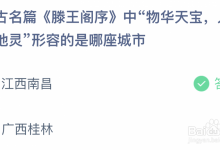 蚂蚁课堂7.27今日答案：《滕王阁序》中“物华天宝，人杰地灵”，形容的是江西南昌还是广西桂林？-融党建互动平台