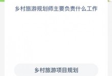 蚂蚁新村今日答案最新：乡村旅游规划师主要负责什么工作-融党建互动平台