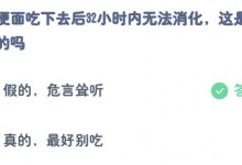蚂蚁庄园小课堂最新答案8月28日：方便面吃下去后32小时内无法消化这是真的吗-融党建互动平台