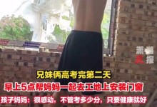 兄妹俩高考后到工地帮妈妈安门窗 妈妈：很感动-融党建互动平台